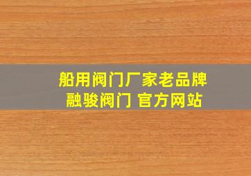 船用阀门厂家老品牌 融骏阀门 官方网站